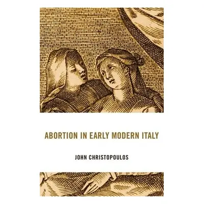 Abortion in Early Modern Italy - Christopoulos, John