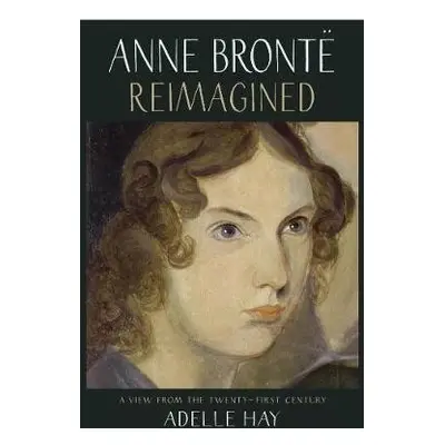 Anne Bronte Reimagined - Hay, Adelle