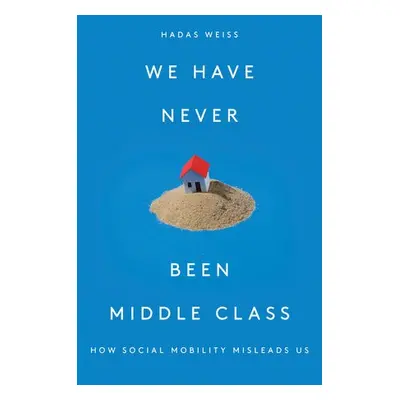 We Have Never Been Middle Class - Weiss, Hadas