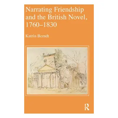 Narrating Friendship and the British Novel, 1760-1830 - Berndt, Katrin (University of Bremen, Ge