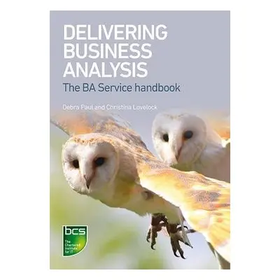 Delivering Business Analysis - Paul, Debra a Lovelock, Christina