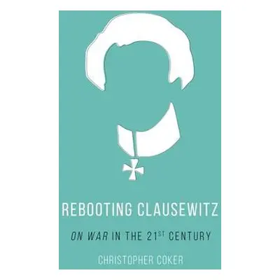 Rebooting Clausewitz - Coker, Christopher