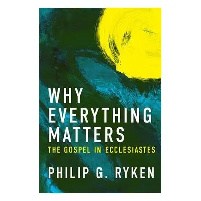 Why Everything Matters - Ryken, Philip G.