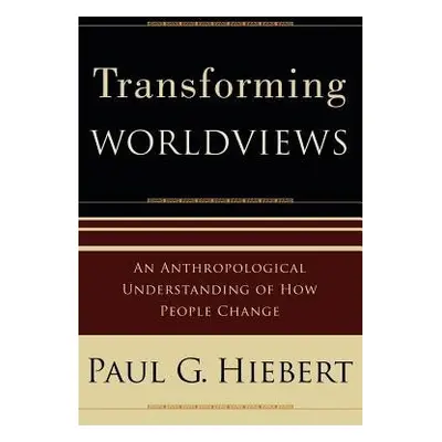 Transforming Worldviews – An Anthropological Understanding of How People Change - Hiebert, Paul 