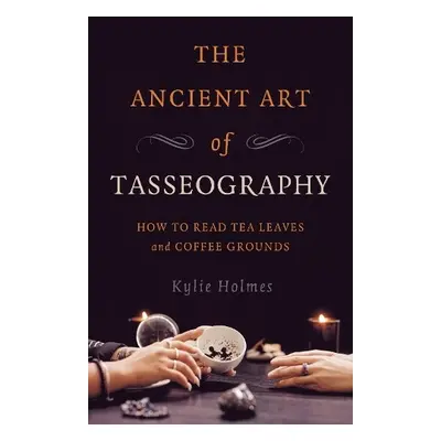 Ancient Art of Tasseography, The - Holmes, Kylie