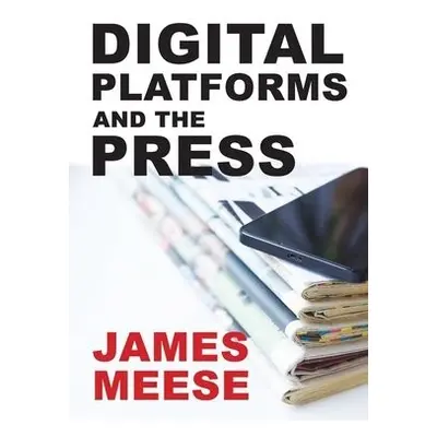 Digital Platforms and the Press - Meese, James