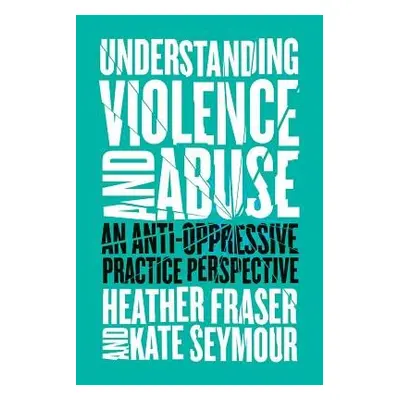 Understanding Violence and Abuse - Fraser, Heather a Seymour, Kate