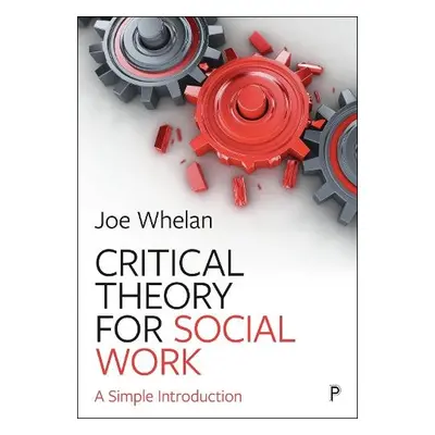 Critical Theory for Social Work - Whelan, Joe (Trinity College Dublin, The University of Dublin)