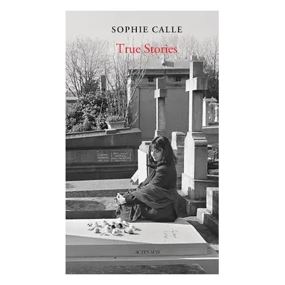 Sophie Calle: True Stories - Calle, Sophie