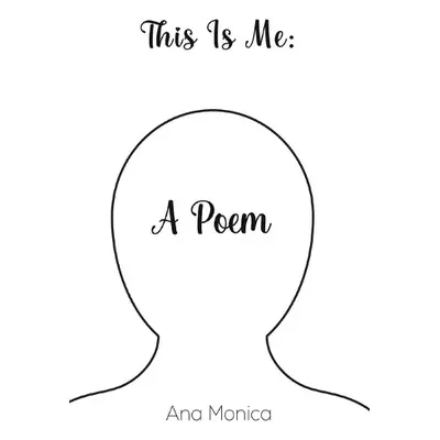 This Is Me: A Poem - Monica, Ana