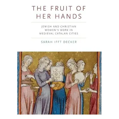 Fruit of Her Hands - Ifft Decker, Sarah (Rhodes College)