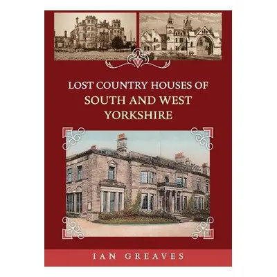 Lost Country Houses of South and West Yorkshire - Greaves, Ian