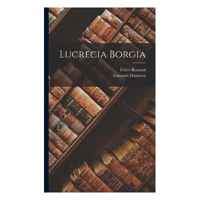 Lucrecia Borgia - Romani, Felice a Donizetti, Gaetano