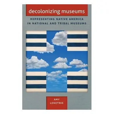 Decolonizing Museums - Lonetree, Amy