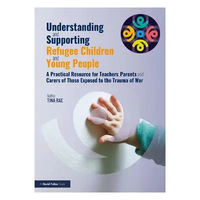 Understanding and Supporting Refugee Children and Young People - Rae, Tina