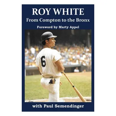 Roy White: From Compton to the Bronx - White, Roy a Semendinger, Paul R