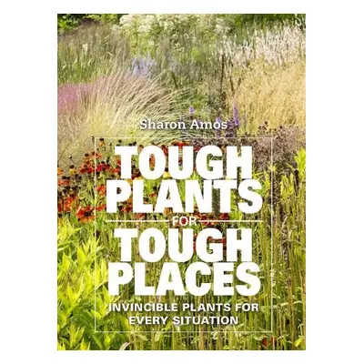 Tough Plants for Tough Places - Amos, Sharon