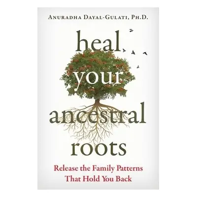 Heal Your Ancestral Roots - Dayal-Gulati, Anuradha