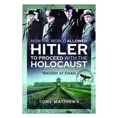 How the World Allowed Hitler to Proceed with the Holocaust - Matthews, Tony