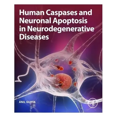 Human Caspases and Neuronal Apoptosis in Neurodegenerative Diseases - Gupta, Anil (Former-Dean R