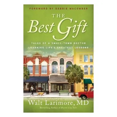 Best Gift - Tales of a Small-Town Doctor Learning Life`s Greatest Lessons - Larimore, Walt Md a 