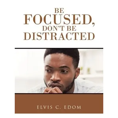 Be Focused, Don"T Be Distracted - Edom, Elvis C