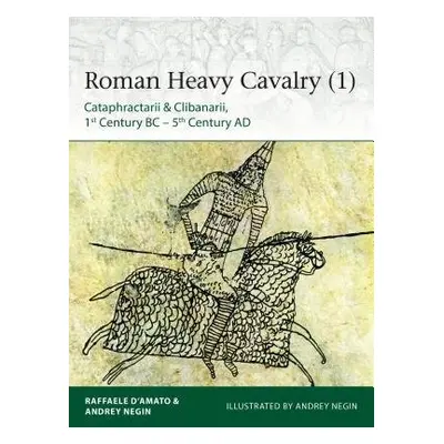 Roman Heavy Cavalry (1) - D’Amato, Raffaele (Author) a Evgenevich Negin, Dr Andrei