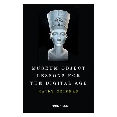 Museum Object Lessons for the Digital Age - Geismar, Haidy