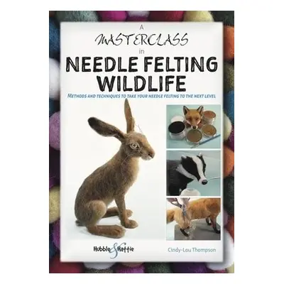 Masterclass in Needle Felting Wildlife - Thompson, Cindy-Lou