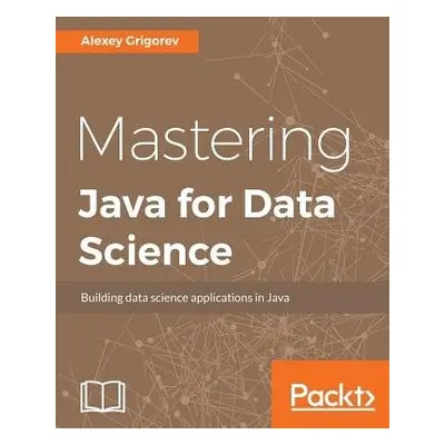 Mastering Java for Data Science - Grigorev, Alexey