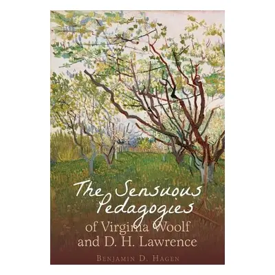 Sensuous Pedagogies of Virginia Woolf and D.H. Lawrence - Hagen, Benjamin D.