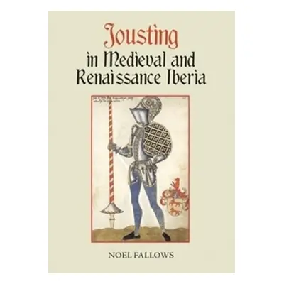 Jousting in Medieval and Renaissance Iberia - Fallows, Noel (Customer)