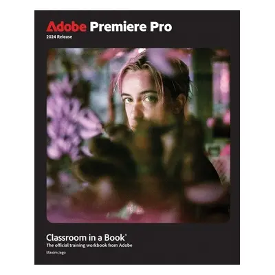 Adobe Premiere Pro Classroom in a Book 2024 Release - Jago, Maxim