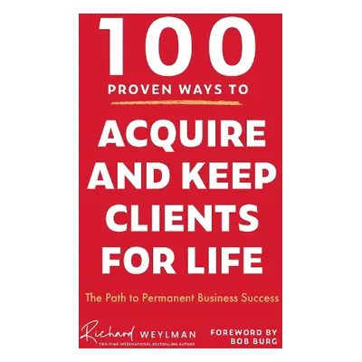 100 Proven Ways to Acquire and Keep Clients for Life - Weylman, C. Richard