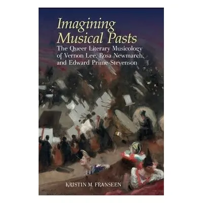 Imagining Musical Pasts - Franseen, Kristin M.