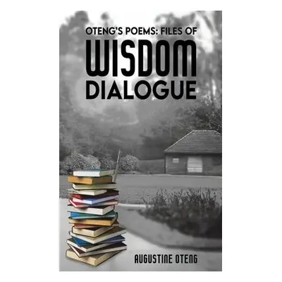 Oteng's Poems: Files of Wisdom Dialogue - Oteng, Augustine