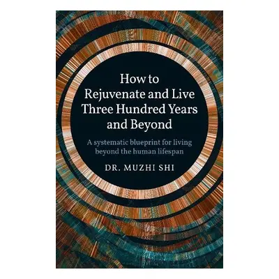 How to Rejuvenate and Live Three Hundred Years and Beyond - Shi, Dr. Muzhi