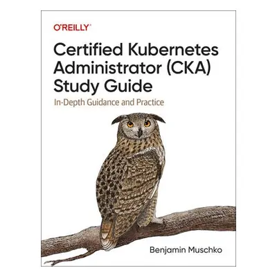 Certified Kubernetes Administrator (CKA) Study Guide - Muschko, Benjamin