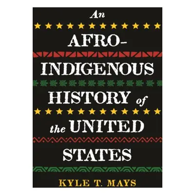 Afro-Indigenous History of the United States, An - Mays, Kyle T.