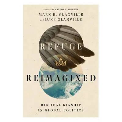 Refuge Reimagined – Biblical Kinship in Global Politics - Glanville, Mark R. a Glanville, Luke a