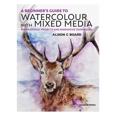 Beginner's Guide to Watercolour with Mixed Media - Board, Alison C.