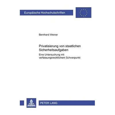 Privatisierung Von Staatlichen Sicherheitsaufgaben - Weiner, Bernhard