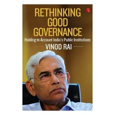 RETHINKING GOOD GOVERNANCE - Rai, Vinod