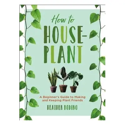 How to Houseplant - Rodino, Heather