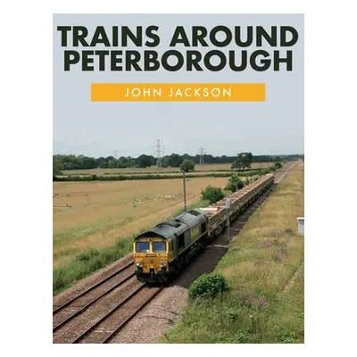 Trains Around Peterborough - Jackson, John