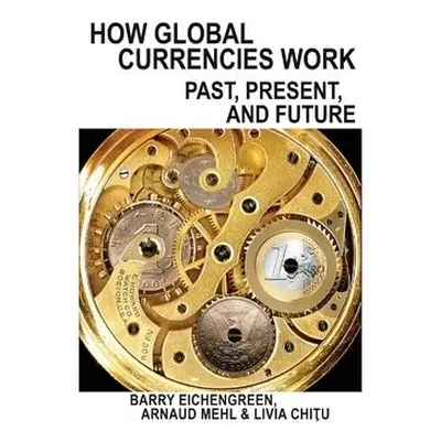 How Global Currencies Work - Eichengreen, Barry a Mehl, Arnaud a Chitu, Livia