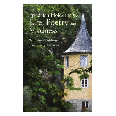 Friedrich Hoelderlin's Life, Poetry and Madness - Waiblinger, Wilhelm