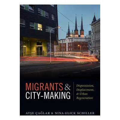 Migrants and City-Making - Caglar, Ayse a Glick Schiller, Nina