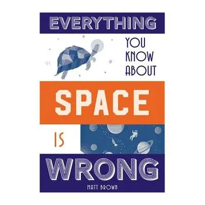 Everything You Know About Space is Wrong - Brown, Matt