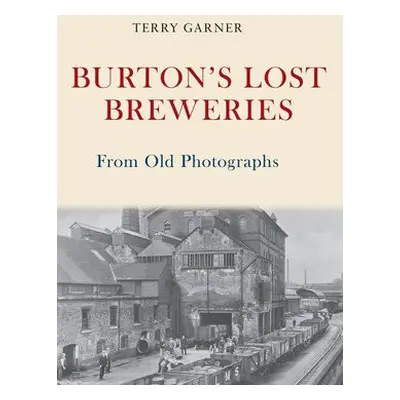 Burton's Lost Breweries From Old Photographs - Garner, Terry